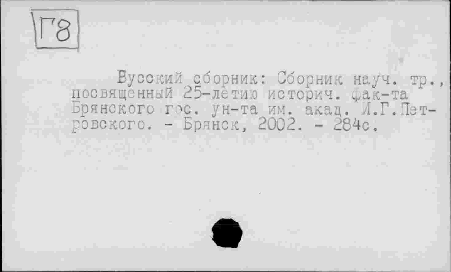 ﻿Vs
Еусский сборник: Сборник науч, тр., посвященный 25-летию история. ^ак-та Брянского гос. ун-та им. акац. И.Г.Петровского. - Брянск, 2002. - 284с.